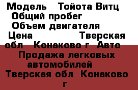  › Модель ­ Тойота Витц › Общий пробег ­ 74 000 › Объем двигателя ­ 1 › Цена ­ 250 000 - Тверская обл., Конаково г. Авто » Продажа легковых автомобилей   . Тверская обл.,Конаково г.